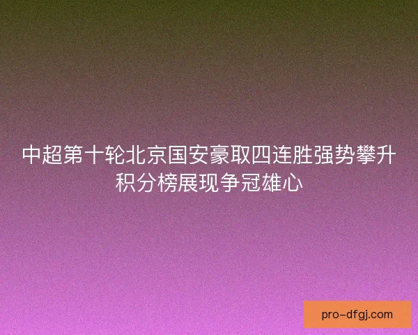 中超第十轮北京国安豪取四连胜强势攀升积分榜展现争冠雄心